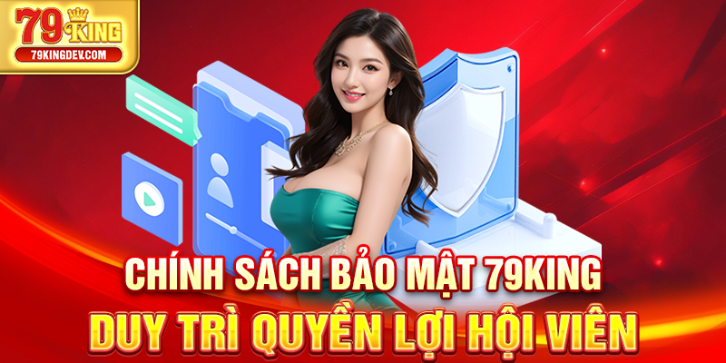 Chính sách bảo mật 79King duy trì quyền lợi hội viên
