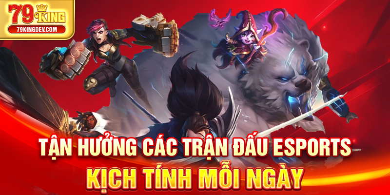 Tận hưởng các trận đấu Esports kịch tính mỗi ngày