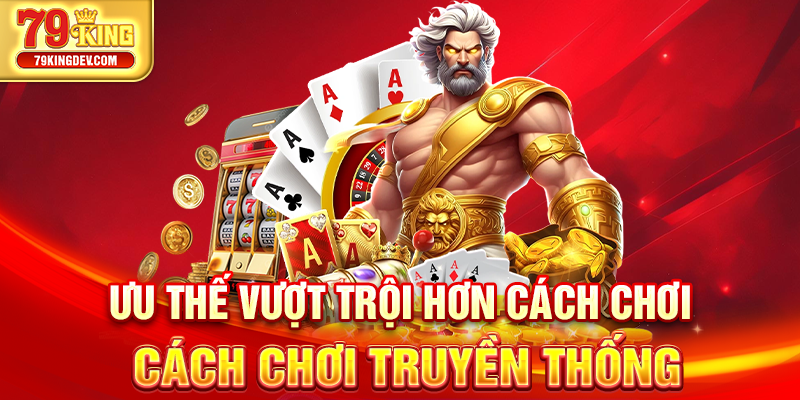 Ưu thế vượt trội hơn cách chơi cách chơi truyền thống